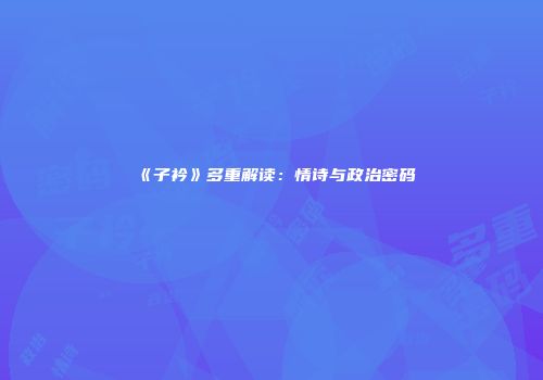 《子衿》多重解读:情诗与政治密码