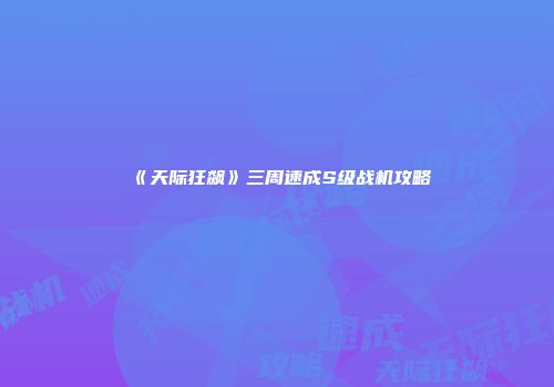 《天际狂飙》三周速成S级战机攻略