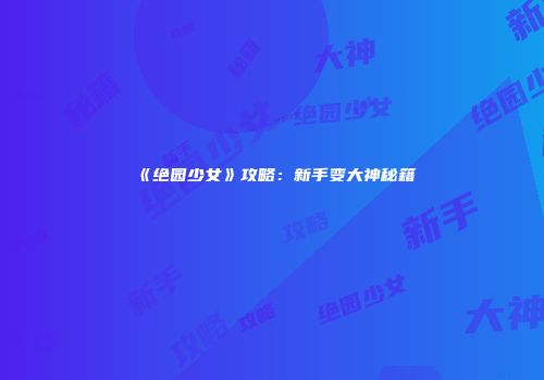 《绝园少女》攻略：新手变大神秘籍