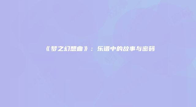 《梦之幻想曲》：乐谱中的故事与密码