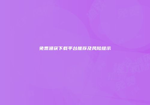 免费渔获下载平台推荐及风险提示