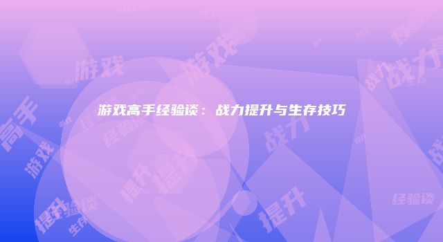 游戏高手经验谈:战力提升与生存技巧