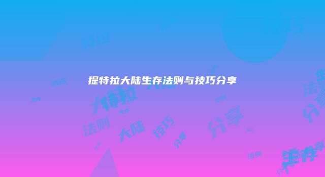 提特拉大陆生存法则与技巧分享