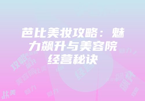 芭比美妆攻略：魅力飙升与美容院经营秘诀