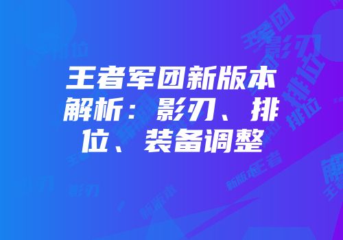 王者军团新版本解析:影刃、排位、装备调整