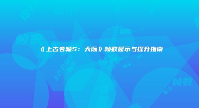 《上古卷轴5：天际》帧数显示与提升指南