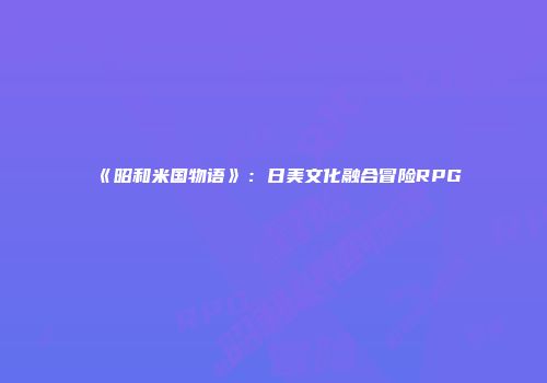 《昭和米国物语》:日美文化融合冒险RPG