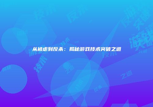 从被虐到反杀：揭秘游戏技术突破之道