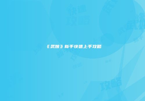 《武娘》新手快速上手攻略