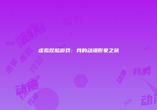 虚拟捏脸游戏：我的动漫形象之旅