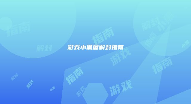 游戏小黑屋解封指南