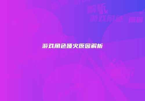 游戏角色哑火原因解析