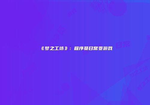 《梦之工坊》：程序员日常变游戏