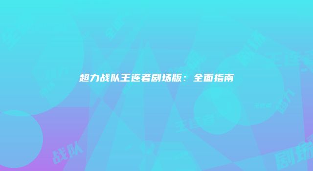 超力战队王连者剧场版：全面指南