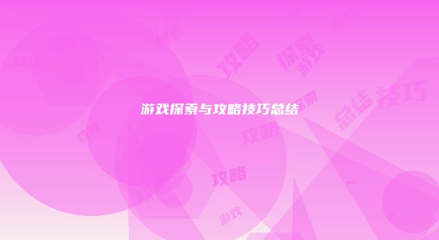 游戏探索与攻略技巧总结