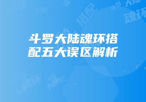 斗罗大陆魂环搭配五大误区解析