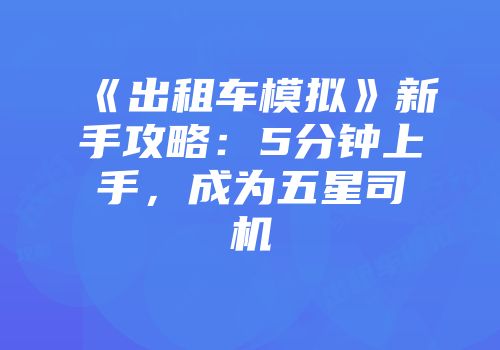 《出租车模拟》新手攻略：5分钟上手，成为五星司机