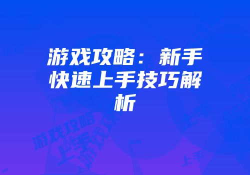 游戏攻略：新手快速上手技巧解析