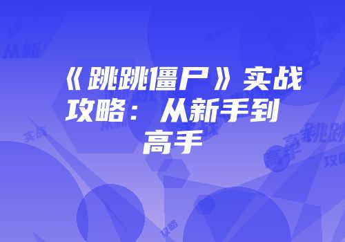 《跳跳僵尸》实战攻略:从新手到高手