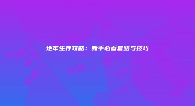 地牢生存攻略：新手必看套路与技巧