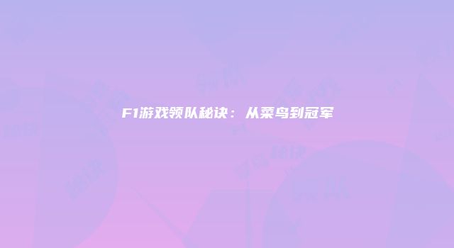 F1游戏领队秘诀：从菜鸟到冠军