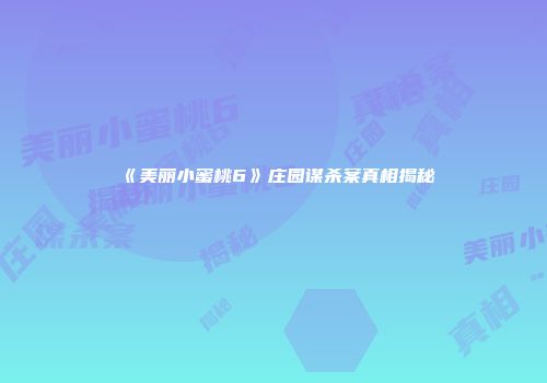《美丽小蜜桃6》庄园谋杀案真相揭秘