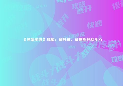 《守望传说》攻略：避开坑，快速提升战斗力