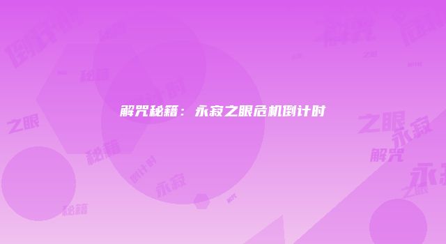 解咒秘籍:永寂之眼危机倒计时