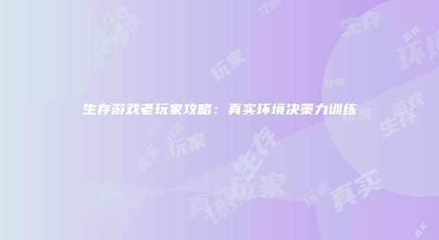 生存游戏老玩家攻略：真实环境决策力训练