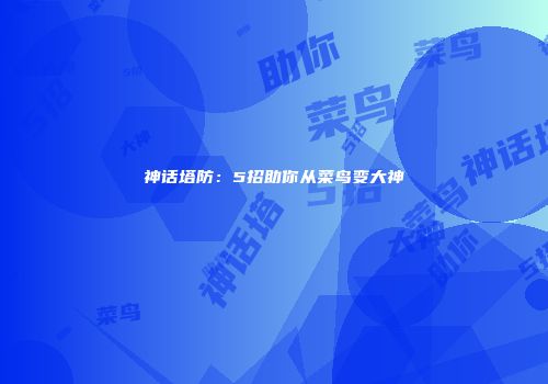 神话塔防:5招助你从菜鸟变大神