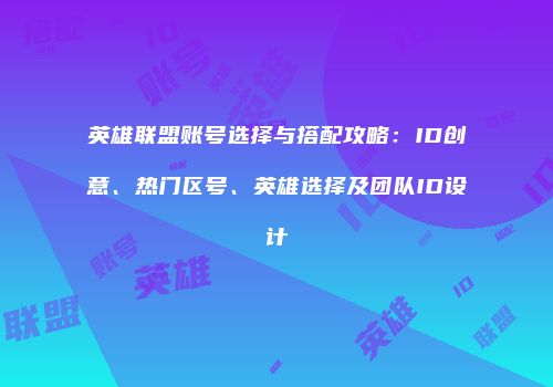 英雄联盟账号选择与搭配攻略：ID创意、热门区号、英雄选择及团队ID设计
