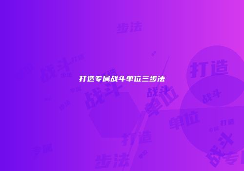 打造专属战斗单位三步法