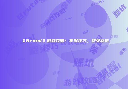 《Brutal》游戏攻略:掌握技巧,避免踩坑