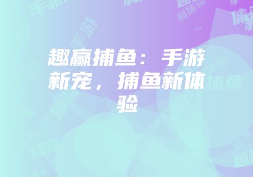 趣赢捕鱼：手游新宠，捕鱼新体验