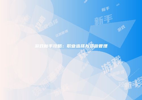 游戏新手攻略：职业选择与资源管理