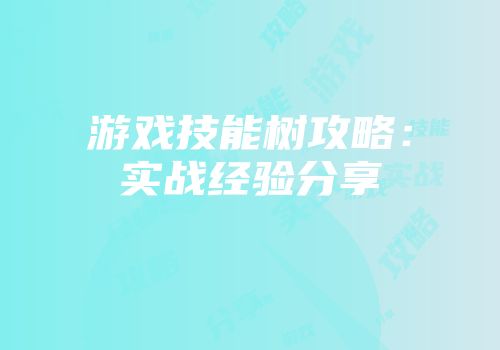 游戏技能树攻略：实战经验分享