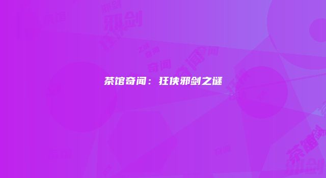 茶馆奇闻：狂侠邪剑之谜