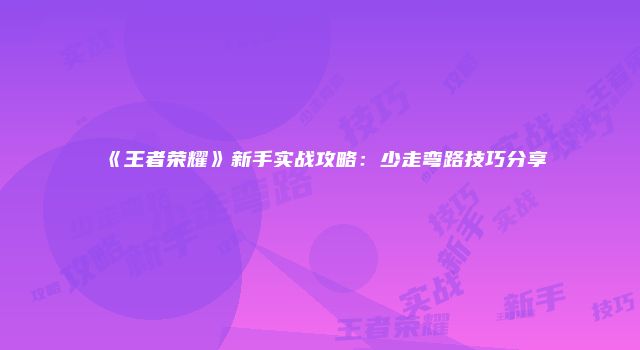 《王者荣耀》新手实战攻略：少走弯路技巧分享