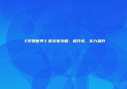 《梦想世界》老玩家攻略：避开坑，实力飙升