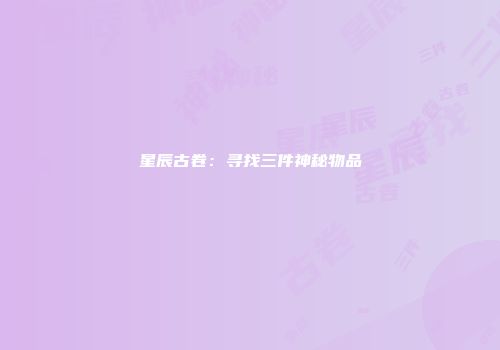 星辰古卷:寻找三件神秘物品