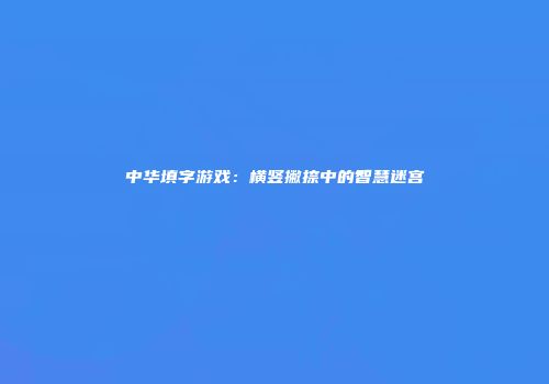 中华填字游戏：横竖撇捺中的智慧迷宫