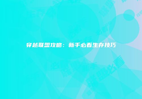 穿越联盟攻略：新手必看生存技巧