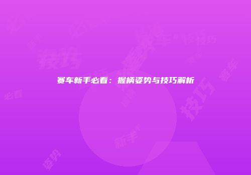 赛车新手必看:握柄姿势与技巧解析