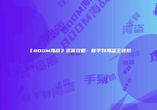 《BOOM海战》资源攻略：新手到海盗王进阶