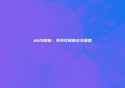 QQ与微信：不同代际的社交版图