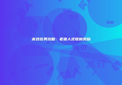高效任务攻略：老猎人式收割奖励