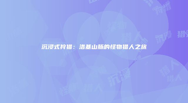 沉浸式狩猎：洛基山脉的怪物猎人之旅