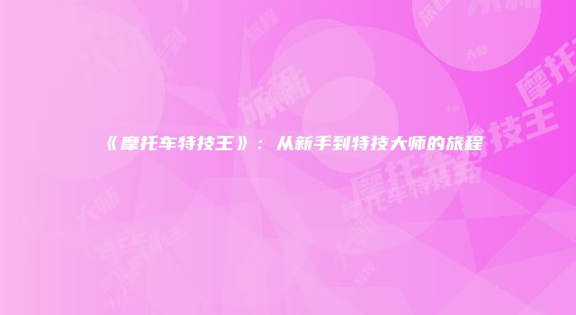 《摩托车特技王》：从新手到特技大师的旅程
