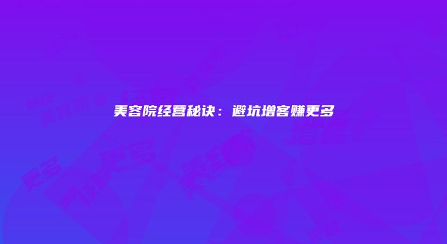 美容院经营秘诀:避坑增客赚更多