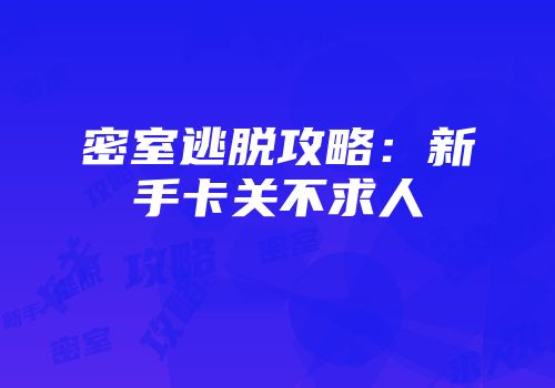 密室逃脱攻略：新手卡关不求人